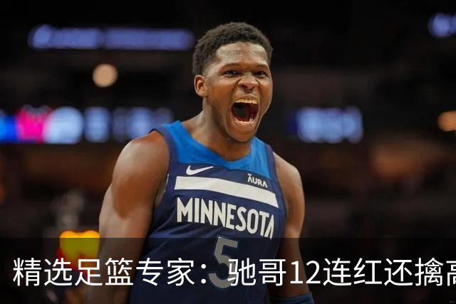 精选足篮专家：驰哥12连红还擒高赔 玉姐说彩12连红